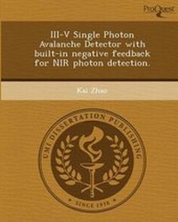 Enlarge image Cover: III-V Single Photon Avalanche Detector with Built-In Negative Feedback for NIR Photon Detection - Proquest, Umi Dissertation Publishing