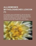 Cover: Allgemeines Mythologisches Lexicon; Aus Original-Quellen Bearbeitet. Welche Die Nicht Altklassischen Mythologien, Namlich Die Heiligen Mythen Und Fabe - Rarebooksclub.com