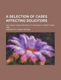 Enlarge image Cover: A Selection of Cases Affecting Solicitors; Including Those Reported to the End of Trinity Term 1896 - Rarebooksclub.com