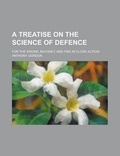 Cover: A Treatise on the Science of Defence; For the Sword, Bayonet, and Pike in Close Action - General Books