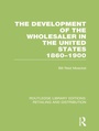 Cover: The Development of the Wholesaler in the United States 1860-1900 (RLE Retailing and Distribution) - Routledge