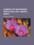 Cover: Camera Ed Inscrizioni Sepulcrali de' Liberti, Servi, - Rarebooksclub.com