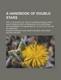 Cover: A Handbook of Double Stars; With a Catalogue of Twelve Hundred Double Stars and Extensive Lists of Measures. with Additional Notes Bringing the Meas - Rarebooksclub.com