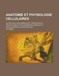 Cover: Anatomie Et Physiologie Cellulaires; Ou Des Cellules Animales Et Vegetales Du Protoplasma Et Des Elements Normaux Et Pathologiques Qui En Derivent - Rarebooksclub.com