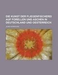 Cover: Die Kunst Der Fliegenfischerei Auf Forellen Und Aschen in Deutschland Und Oesterreich - Rarebooksclub.com