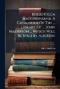 Cover: Bibliotheca Maddisoniana. A Catalogue Of The ... Library Of ... John Maddison ... Which Will Be Sold By Auction - Nabu Press