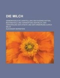 Cover: Die Milch; Gemeinfassliche Darstellung Der Eigenschaften, Bestandteile Und Verwertung Der Milch, Der Versorgung Der Stadte Und Der Ernahrung Durch Milch - General Books