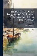 Cover: Historia Da Santa Inquisicao Do Reyno De Portugal, E Suas Conquistas - Nabu Press