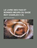 Cover: Le Livre Des Fais Et Bonnes Meurs Du Sage Roy Charles V (5) - Rarebooksclub.com