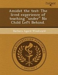 Cover: Amidst the Test: The Lived Experience of Teaching Under No Child Left Behind - Proquest, Umi Dissertation Publishing