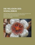 Cover: Die Religion Des Sozialismus; Grundlinien Einer Naturlichen Religion Zugleich Ein Versuch Einer Naturwissenschaftlichen Begrundung Des Sozialismus - Rarebooksclub.com