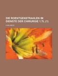 Cover: Die Roentgenstrahlen Im Dienste Der Chirurgie 1.Tl (1) - Rarebooksclub.com