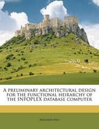 Enlarge image Cover: A Preliminary Architectural Design for the Functional Heirarchy of the Infoplex Database Computer - Nabu Press