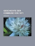 Cover: Geschichte Der Commune Von 1871 - General Books