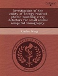 Cover: Investigation of the Utility of Energy Resolved Photon-Counting X-Ray Detectors for Small Animal Computed Tomography - Proquest, Umi Dissertation Publishing