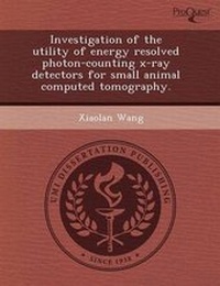 Enlarge image Cover: Investigation of the Utility of Energy Resolved Photon-Counting X-Ray Detectors for Small Animal Computed Tomography - Proquest, Umi Dissertation Publishing