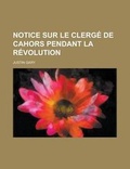 Cover: Notice Sur Le Clerge de Cahors Pendant La Revolution - Rarebooksclub.com