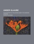 Cover: Unser Glaube; Ein Wegweiser Auf Religiosem Gebiet Fur Denkende Christen - General Books