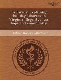Enlarge image Cover: La Parada: Explaining Ixil Day Laborers in Virginia Illegality - Proquest, Umi Dissertation Publishing