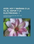 Cover: Ayer, Hoy y Manana O La Fe, El Vapor y La Electricidad, 1; Cuadros Sociales de 1800, 1850 y 1899 - Rarebooksclub.com
