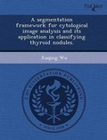Cover: A Segmentation Framework for Cytological Image Analysis and Its Application in Classifying Thyroid Nodules - Proquest, Umi Dissertation Publishing