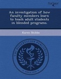 Cover: An Investigation of How Faculty Members Learn to Teach Adult Students in Blended Programs - Proquest, Umi Dissertation Publishing