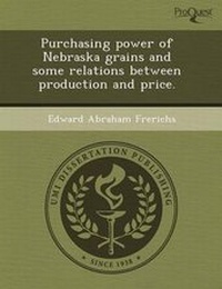 Enlarge image Cover: Purchasing Power of Nebraska Grains and Some Relations Between Production and Price - Proquest, Umi Dissertation Publishing