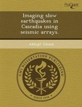 Cover: Imaging Slow Earthquakes in Cascadia Using Seismic Arrays - Proquest, Umi Dissertation Publishing