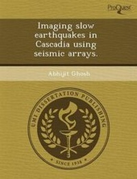 Enlarge image Cover: Imaging Slow Earthquakes in Cascadia Using Seismic Arrays - Proquest, Umi Dissertation Publishing