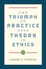 Cover: The Triumph of Practice over Theory in Ethics - Oxford University Press Inc