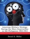 Cover: American Military Strategy During the Moro Insurrection in the Philippines 1903-1913 - Biblioscholar
