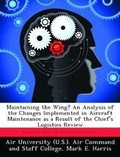 Cover: Maintaining the Wing? An Analysis of the Changes Implemented in Aircraft Maintenance as a Result of the Chief's Logistics Review - Biblioscholar