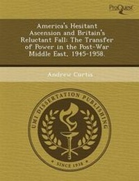 Enlarge image Cover: America's Hesitant Ascension and Britain's Reluctant Fall: The Transfer of Power in the Post-War Middle East - Proquest, Umi Dissertation Publishing