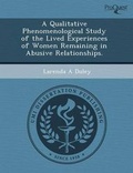 Cover: A Qualitative Phenomenological Study of the Lived Experiences of Women Remaining in Abusive Relationships - Proquest, Umi Dissertation Publishing