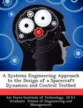 Cover: A Systems Engineering Approach to the Design of a Spacecraft Dynamics and Control Testbed - Biblioscholar
