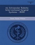 Cover: An Intraocular Robotic Interventional Surgical Systems - Iriss - Proquest, Umi Dissertation Publishing