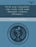 Cover: First-Year Counselors Who Work with Male Domestic Violence Offenders - Proquest, Umi Dissertation Publishing