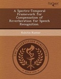 Cover: A Spectro-Temporal Framework for Compensation of Reverberation for Speech Recognition - Proquest, Umi Dissertation Publishing