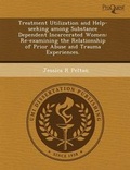 Cover: Treatment Utilization and Help-Seeking Among Substance Dependent Incarcerated Women: Re-Examining the Relationship of Prior Abuse and Trauma Experienc - Proquest, Umi Dissertation Publishing