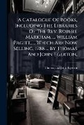 Cover: A Catalogue of Books, Including the Libraries of the REV. Robert Markham, ... William Pagitt, ... Which Are Now Selling, 1788 ... by Thomas and John Egerton, ... - Nabu Press