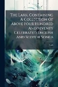 Enlarge image Cover: The Lark. Containing a Collection of Above Four Hundred and Seventy Celebrated English and Scotch Songs - Nabu Press
