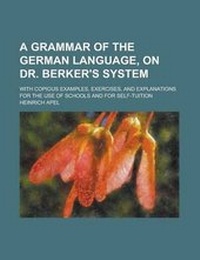 Enlarge image Cover: A Grammar of the German Language, on Dr. Berker's System; With Copious Examples, Exercises, and Explanations for the Use of Schools and for Self-Tui - Rarebooksclub.com