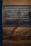 Cover: Platicas Dominicales Y Lecciones Doctrinales De Las Cosas Mas Essenciales Sobre Los Evangelios De Las Dominicas De Todo El Ano - Nabu Press