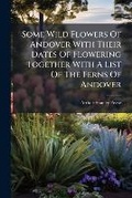 Cover: Some Wild Flowers of Andover with Their Dates of Flowering Together with a List of the Ferns of Andover - BiblioBazaar, LLC