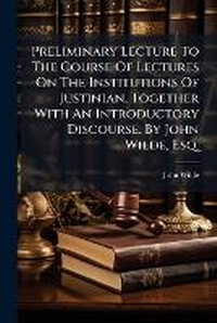 Enlarge image Cover: Preliminary Lecture to the Course of Lectures on the Institutions of Justinian. Together with an Introductory Discourse. by John Wilde, Esq. ... - BiblioBazaar, LLC