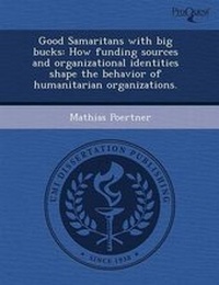 Enlarge image Cover: Good Samaritans with Big Bucks: How Funding Sources and Organizational Identities Shape the Behavior of Humanitarian Organizations - Proquest, Umi Dissertation Publishing