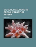 Cover: Die Schuhmacherei Im Grossherzogtum Hessen - Rarebooksclub.com