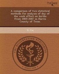 Enlarge image Cover: A Comparison of Two Statistical Methods for Analysis of Day of the Week Effect on Births from 2005-2007 in Harris County of Texas - Proquest, Umi Dissertation Publishing