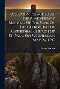 Cover: A Sermon Preached at the Anniversary Meeting of the Sons of the Clergy, in the Cathedral Church of St. Paul, on Wednesday, May 24, 1797 - Nabu Press