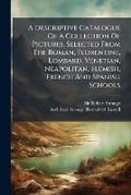 Cover: A Descriptive Catalogue of a Collection of Pictures, Selected from the Roman, Florentine, Lombard, Venetian, Neapolitan, Flemish, French and Spanish Schools - Nabu Press
